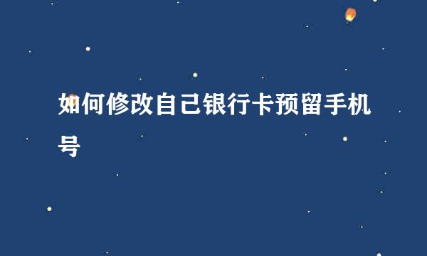 如何修改自己银行卡预留手机号