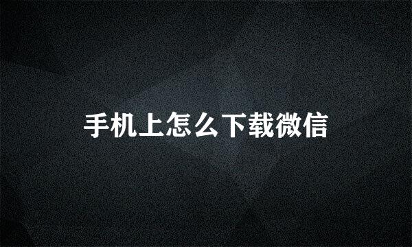 手机上怎么下载微信