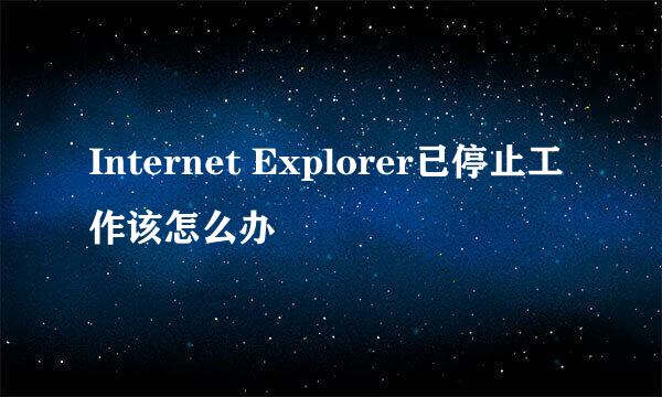 Internet Explorer已停止工作该怎么办