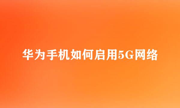 华为手机如何启用5G网络