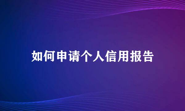 如何申请个人信用报告