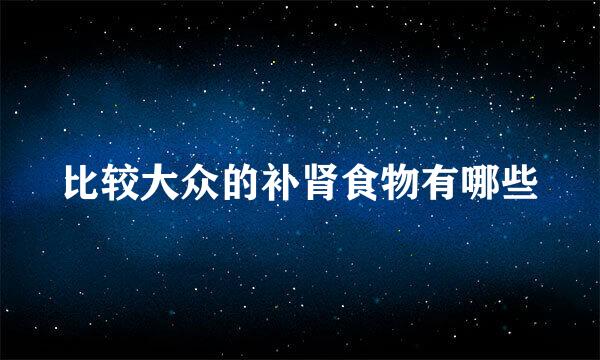 比较大众的补肾食物有哪些