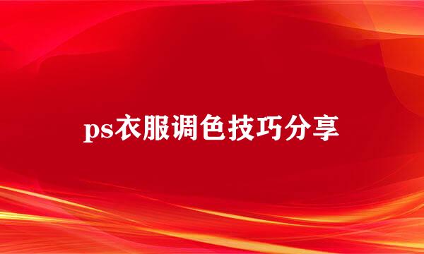ps衣服调色技巧分享