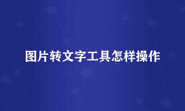 图片转文字工具怎样操作