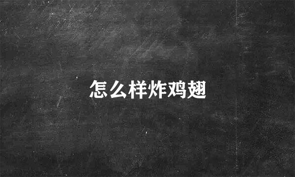 怎么样炸鸡翅