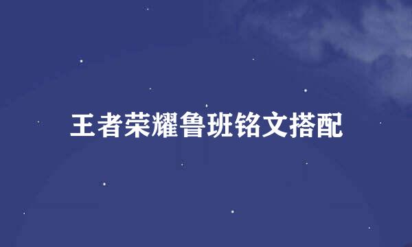 王者荣耀鲁班铭文搭配
