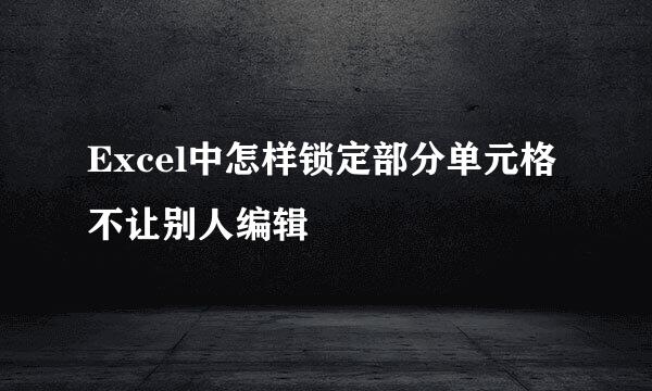 Excel中怎样锁定部分单元格不让别人编辑