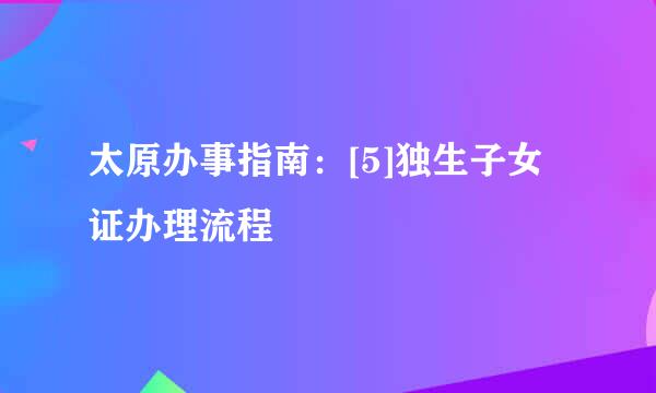 太原办事指南：[5]独生子女证办理流程