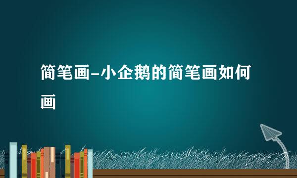 简笔画-小企鹅的简笔画如何画