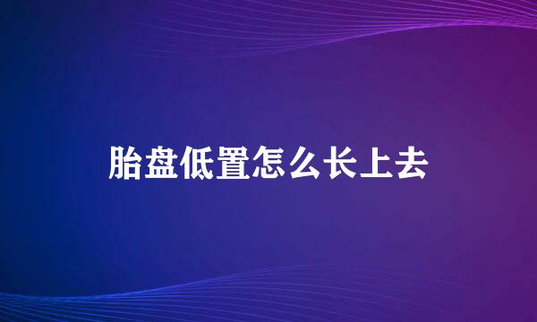 胎盘低置怎么长上去