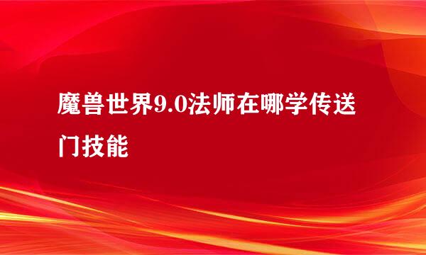 魔兽世界9.0法师在哪学传送门技能