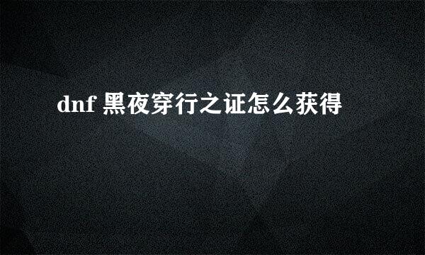 dnf 黑夜穿行之证怎么获得