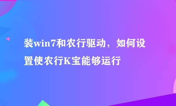 装win7和农行驱动，如何设置使农行K宝能够运行