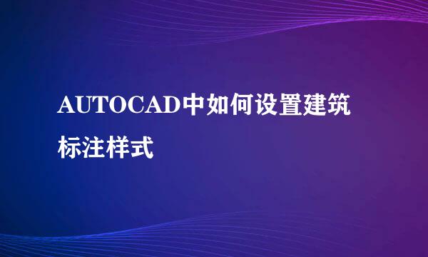 AUTOCAD中如何设置建筑标注样式
