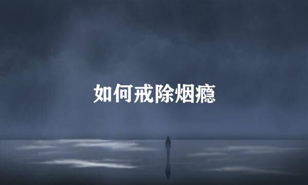如何戒除烟瘾