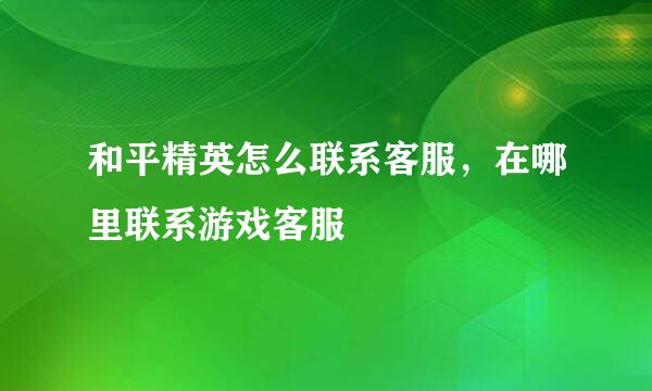 和平精英怎么联系客服，在哪里联系游戏客服
