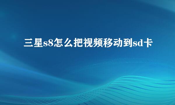 三星s8怎么把视频移动到sd卡