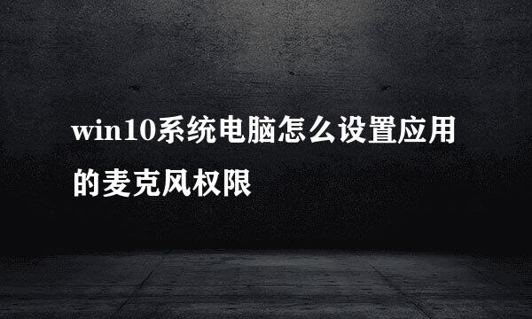 win10系统电脑怎么设置应用的麦克风权限