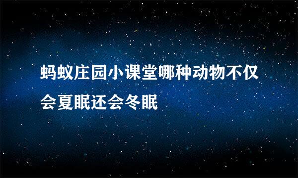 蚂蚁庄园小课堂哪种动物不仅会夏眠还会冬眠