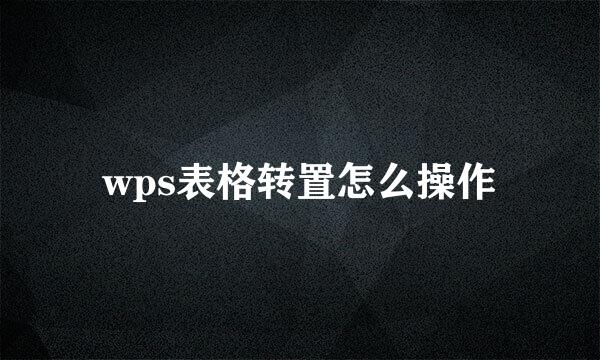 wps表格转置怎么操作