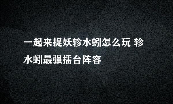 一起来捉妖轸水蚓怎么玩 轸水蚓最强擂台阵容