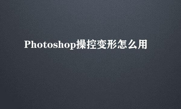 Photoshop操控变形怎么用