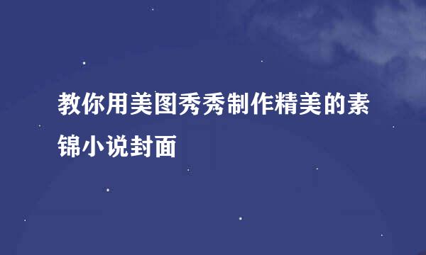 教你用美图秀秀制作精美的素锦小说封面