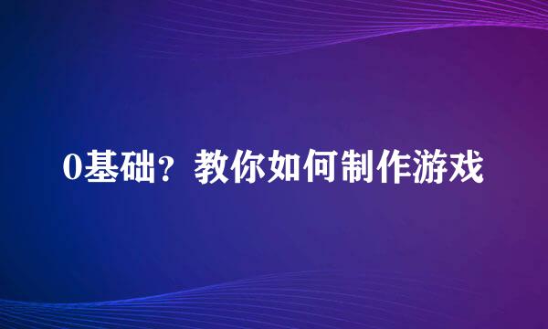 0基础？教你如何制作游戏