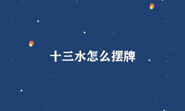 十三水怎么摆牌