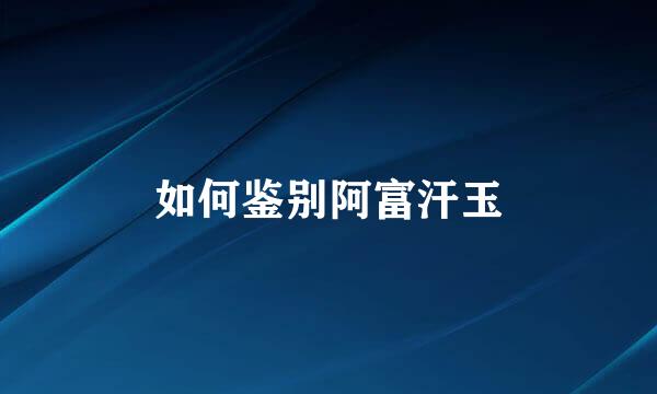如何鉴别阿富汗玉