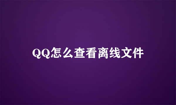 QQ怎么查看离线文件
