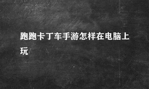 跑跑卡丁车手游怎样在电脑上玩