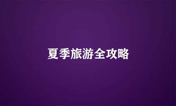 夏季旅游全攻略