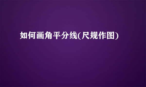如何画角平分线(尺规作图)