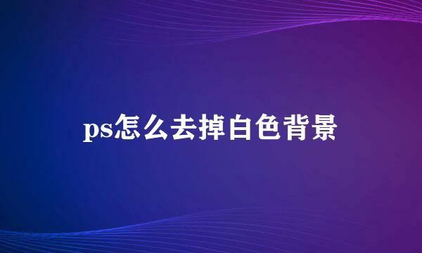 ps怎么去掉白色背景
