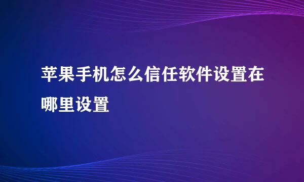 苹果手机怎么信任软件设置在哪里设置