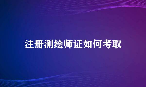 注册测绘师证如何考取