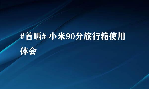 #首晒# 小米90分旅行箱使用体会