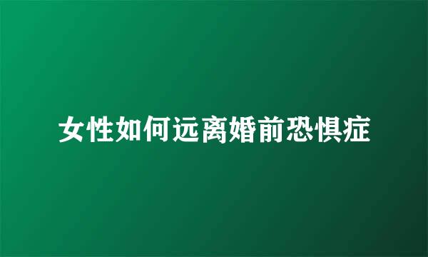 女性如何远离婚前恐惧症