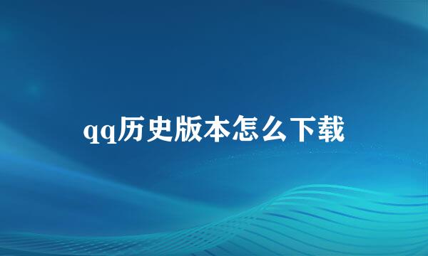 qq历史版本怎么下载