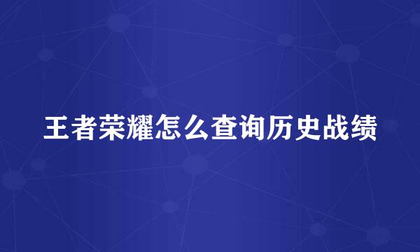 王者荣耀怎么查询历史战绩