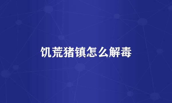 饥荒猪镇怎么解毒
