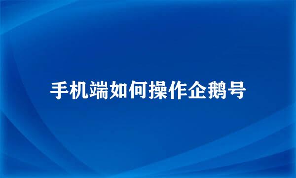 手机端如何操作企鹅号