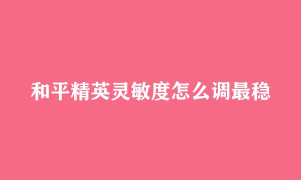 和平精英灵敏度怎么调最稳