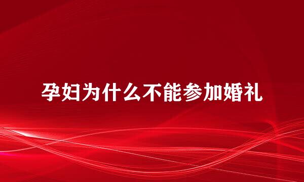 孕妇为什么不能参加婚礼