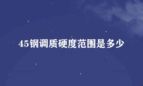 45钢调质硬度范围是多少