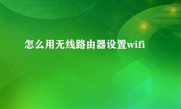 怎么用无线路由器设置wifi