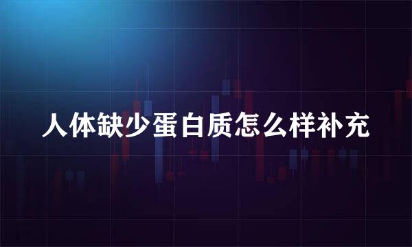 人体缺少蛋白质怎么样补充