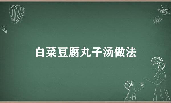 白菜豆腐丸子汤做法