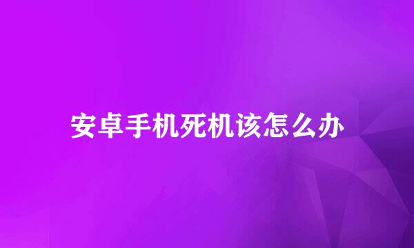 安卓手机死机该怎么办
